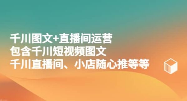 千川图文 直播间运营，包含千川短视频图文、千川直播间、小店随心推等等