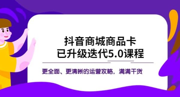 抖音商城商品卡·已升级迭代5.0课程：更全面、更清晰的运营攻略，满满干货