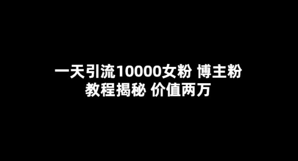 一天引流10000女粉，博主粉教程揭秘（价值两万）