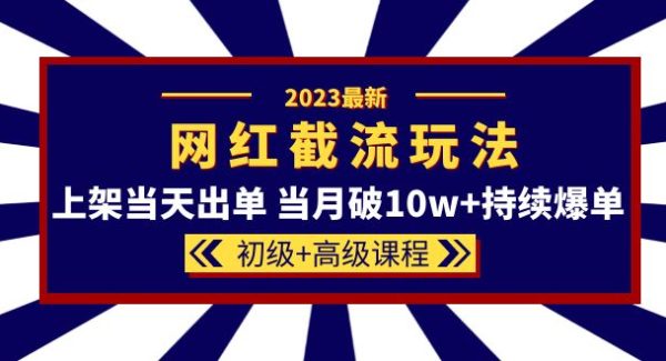 2023网红·同款截流玩法【初级 高级课程】上架当天出单 当月破10w 持续爆单