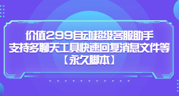 价值299自动超级客服助手，支持多聊天工具快速回复消息文件等