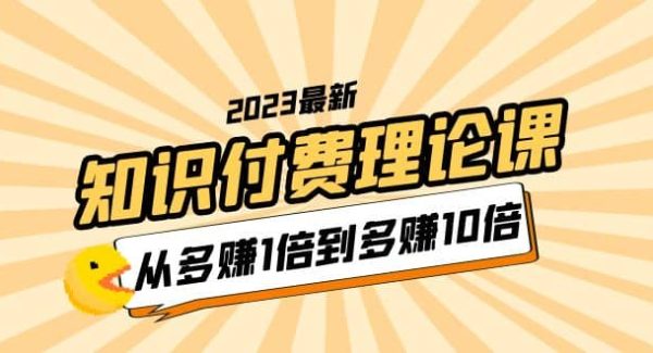 2023知识付费理论课，从多赚1倍到多赚10倍（10节视频课）