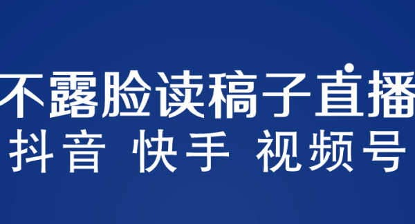 不露脸读稿子直播玩法，抖音快手视频号，月入3w 详细视频课程