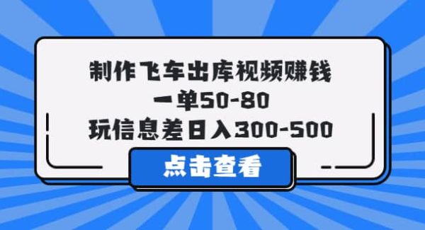 制作飞车出库视频赚钱，一单50-80，玩信息差日入300-500