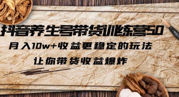 抖音养生号带货·训练营5.0 月入10w 稳定玩法 让你带货收益爆炸(更新)