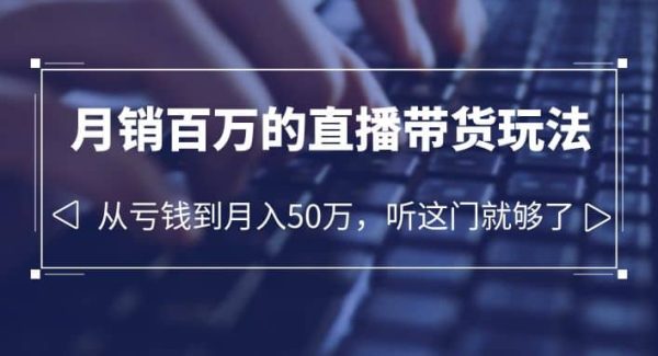 老板必学：月销-百万的直播带货玩法，从亏钱到月入50万，听这门就够了