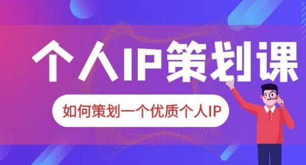 2023普通人都能起飞的个人IP策划课，如何策划一个优质个人IP