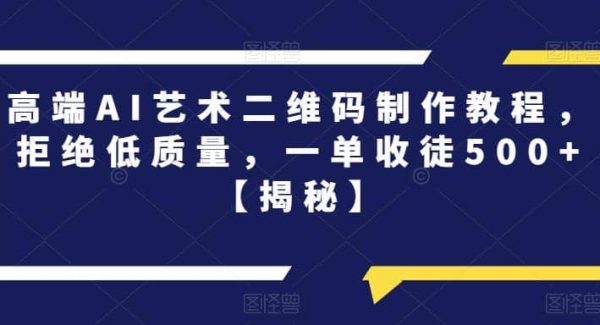 高端AI艺术二维码制作教程，拒绝低质量，一单收徒500 【揭秘】