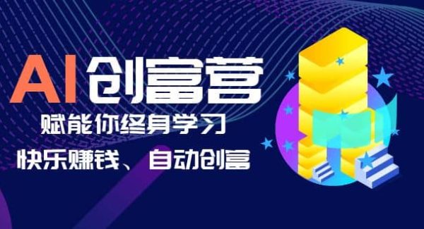 AI学习创富营-AI时代，赋能你终身学习、快乐赚钱、自动创富