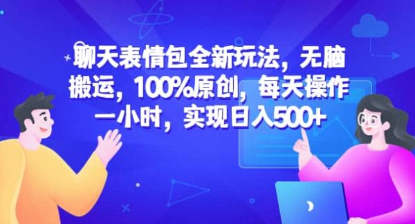 聊天表情包全新玩法，无脑搬运，100%原创，每天操作一小时，实现日入500