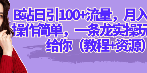 B站日引100 流量，月入2W ，操作简单，一条龙实操玩法分享给你（教程 资源）