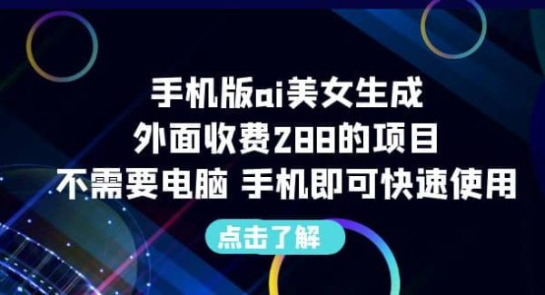 手机版ai美女生成-外面收费288的项目，不需要电脑，手机即可快速使用