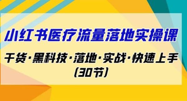 小红书·医疗流量落地实操课，干货·黑科技·落地·实战·快速上手（30节）