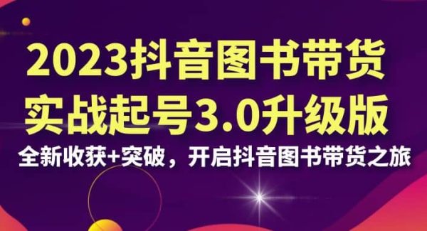 2023抖音 图书带货实战起号3.0升级版：全新收获 突破，开启抖音图书带货之旅