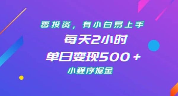 零投资，有小白易上手，每天2小时，单日变现500＋，小程序掘金