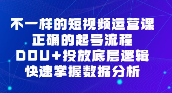 不一样的短视频运营课，正确的起号流程，DOU 投放底层逻辑，快速掌握数据分析