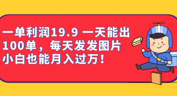 一单利润19.9 一天能出100单，每天发发图片 小白也能月入过万（教程 资料）