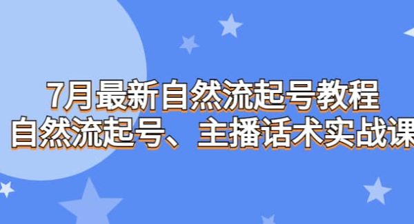 7月最新自然流起号教程，自然流起号、主播话术实战课