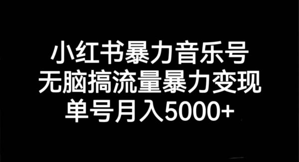 小红书暴力音乐号，无脑搞流量暴力变现，单号月入5000