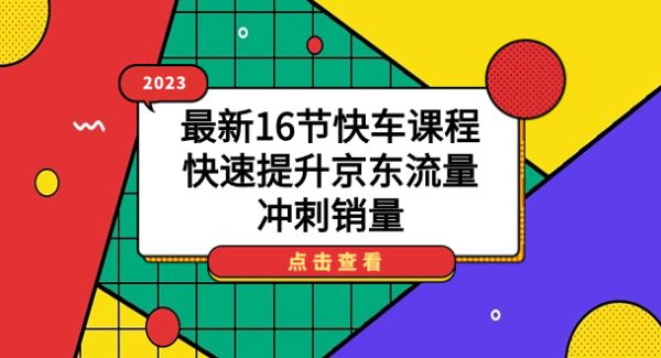 2023最新16节快车课程，快速提升京东流量，冲刺销量