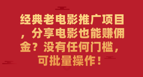 经典老电影推广项目，分享电影也能赚佣金？没有任何门槛，可批量操作！