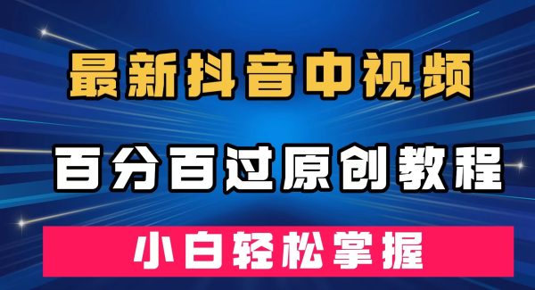 最新抖音中视频百分百过原创教程，深度去重，小白轻松掌握