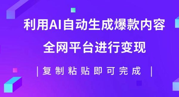 利用AI批量生产出爆款内容，全平台进行变现，复制粘贴日入500