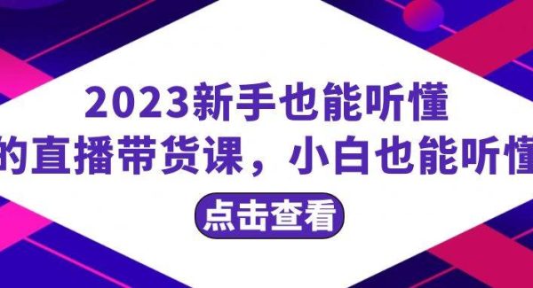 2023新手也能听懂的直播带货课，小白也能听懂，20节完整