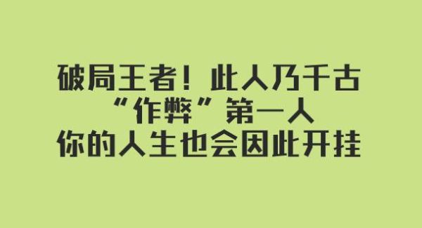 某付费文章：破局王者！此人乃千古“作弊”第一人，你的人生也会因此开挂