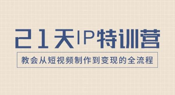 21天IP特训营，教会从短视频制作到变现的全流程