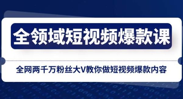 全领域 短视频爆款课，全网两千万粉丝大V教你做短视频爆款内容