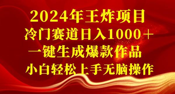 2024年王炸项目 冷门赛道日入1000＋一键生成爆款作品 小白轻松上手无脑操作