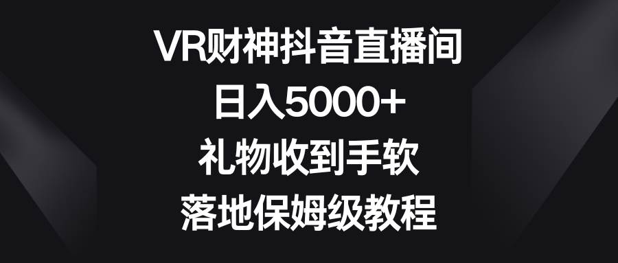 VR财神抖音直播间，日入5000+，礼物收到手软，落地保姆级教程