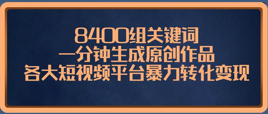 8400组关键词，一分钟生成原创作品，各大短视频平台暴力转化变现