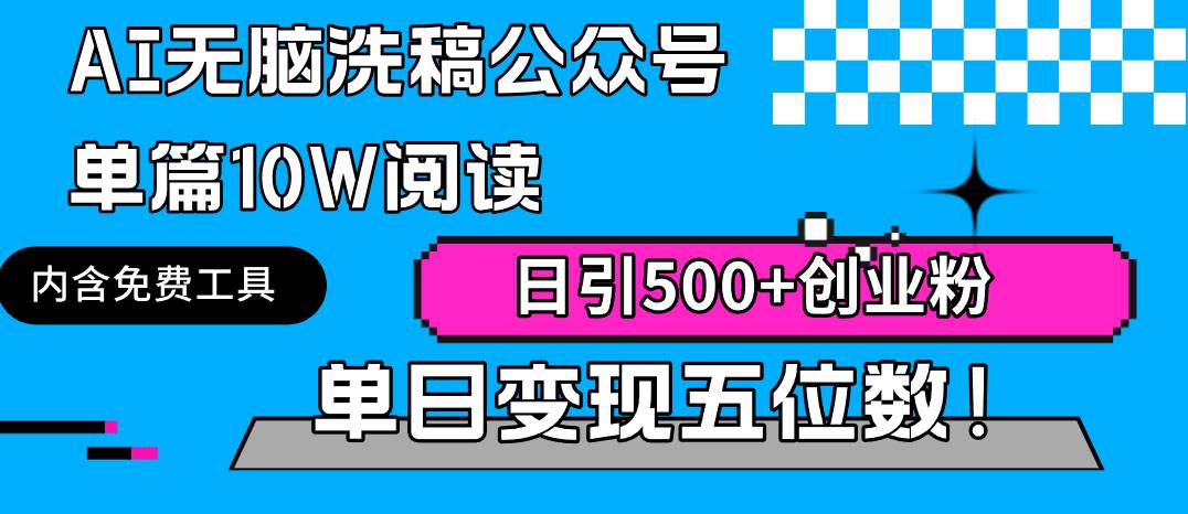 AI无脑洗稿公众号单篇10W阅读，日引500+创业粉单日变现五位数！