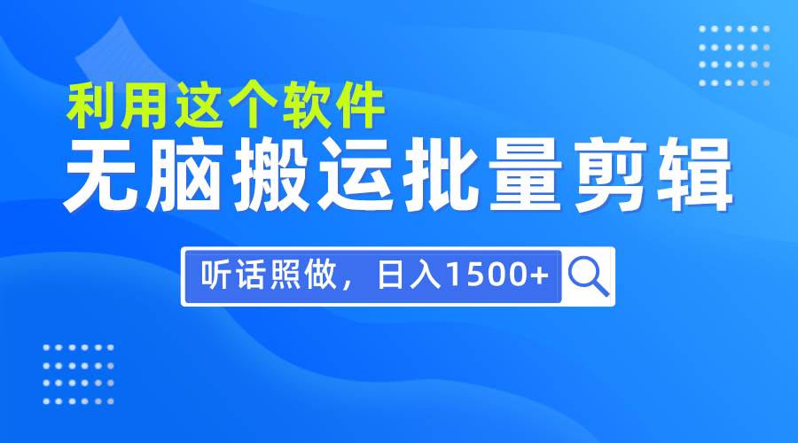 每天30分钟，0基础用软件无脑搬运批量剪辑，只需听话照做日入1500+