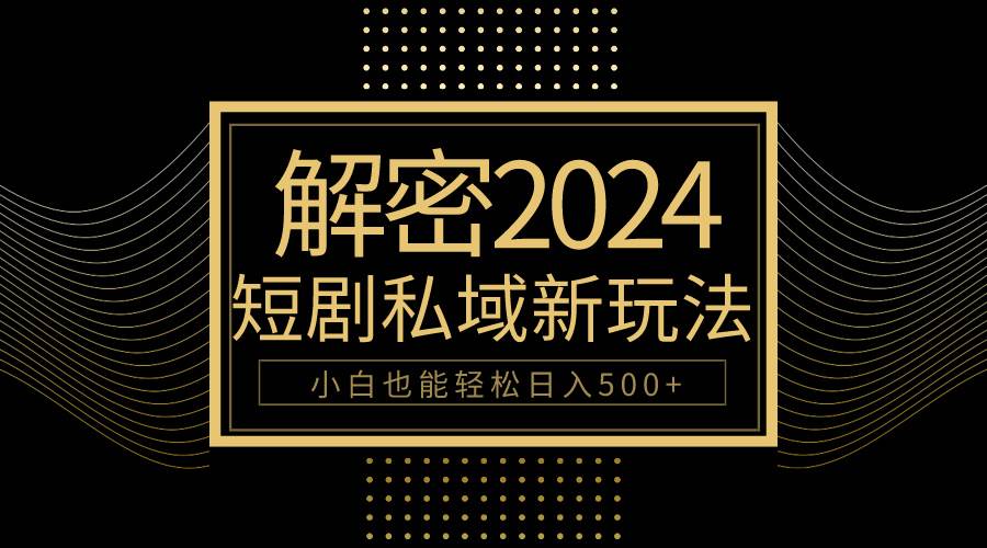 10分钟教会你2024玩转短剧私域变现，小白也能轻松日入500+