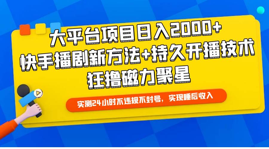 大平台项目日入2000+，快手播剧新方法+持久开播技术，狂撸磁力聚星