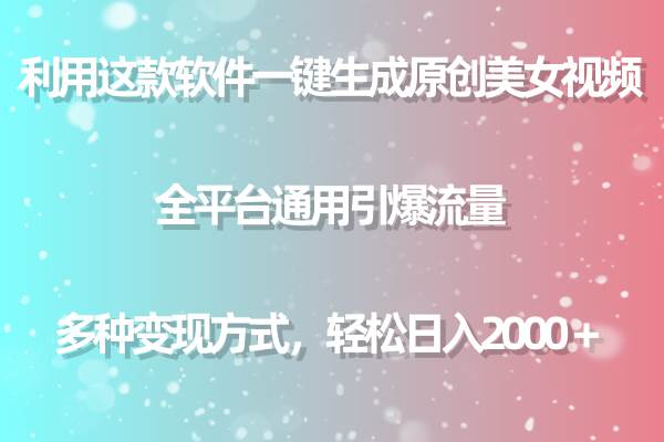 利用这款软件一键生成原创美女视频 全平台通用引爆流量 多种变现日入2000＋