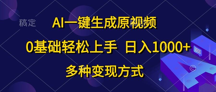 AI一键生成原视频，0基础轻松上手，日入1000+，多种变现方式