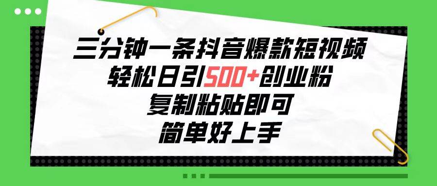 三分钟一条抖音爆款短视频，轻松日引500+创业粉，复制粘贴即可，简单好…