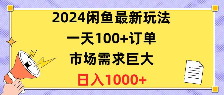 2024闲鱼最新玩法，一天100+订单，市场需求巨大，日入1400+