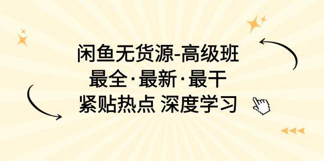 闲鱼无货源-高级班，最全·最新·最干，紧贴热点 深度学习（17节课）