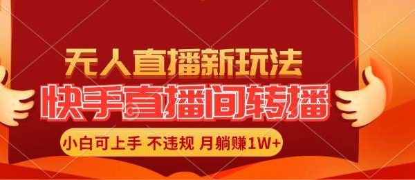 快手直播间转播玩法简单躺赚，真正的全无人直播，小白轻松上手月入1W+