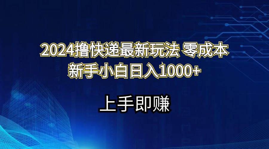 2024撸快递最新玩法零成本新手小白日入1000+