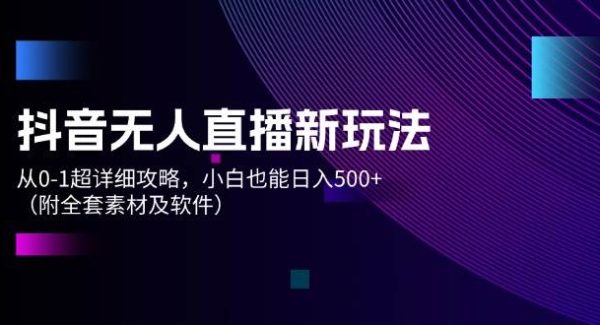 抖音无人直播新玩法，从0-1超详细攻略，小白也能日入500+（附全套素材…