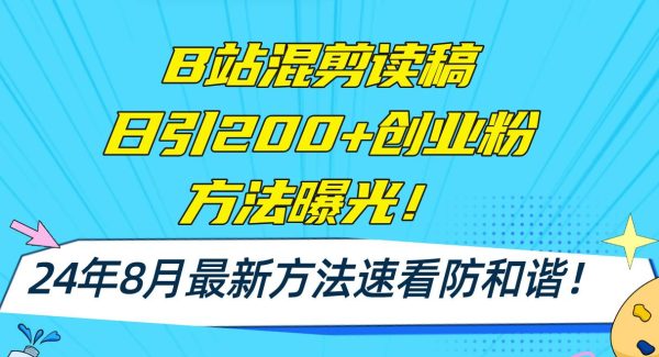 B站混剪读稿日引200+创业粉方法4.0曝光，24年8月最新方法Ai一键操作 速…