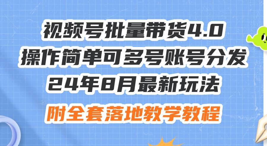 24年8月最新玩法视频号批量带货4.0，操作简单可多号账号分发，附全套落…