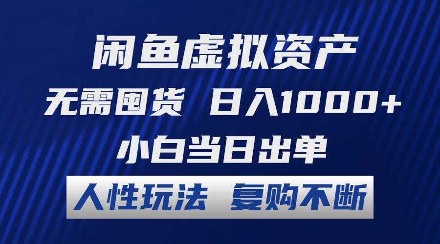 闲鱼虚拟资产 无需囤货 日入1000+ 小白当日出单 人性玩法 复购不断