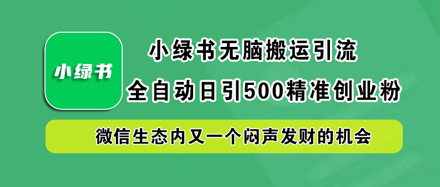 小绿书小白无脑搬运引流，全自动日引500精准创业粉，微信生态内又一个闷声发财的机会